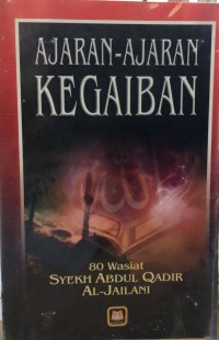 Ajaran-ajaran kegaiban : 80 Wasiat Syekh Abdul Qadir Al-Jailani / Habib Abdullah Zakiy Al-Kaaf