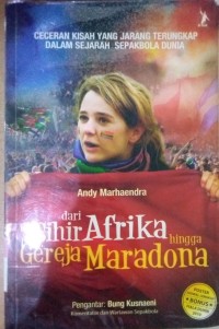 Dari Sihir Afrika Hingga Gereja Maradona : Ceceran Kisah yang Jarang Terungkap dalam Sejarah Sepak bola Dunia / Andy Marhaendra