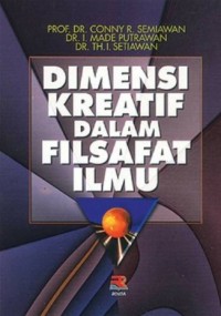 Dimensi kreatif dalam filsafat ilmu / Conny R Semiawan , I Made Putrawan, Th i Seriawan