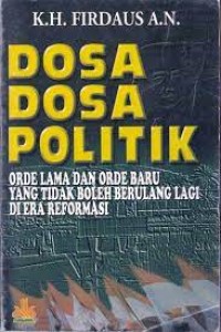 Dosa Dosa Politik : Orde Lama dan Orde Baru Yang Tidak Boleh Berulang Lagi Di Era Reformasi / K.H. Firdaus A.N