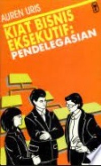 Kiat Bisnis Eksekutif : pendelegasian / Auren Uris