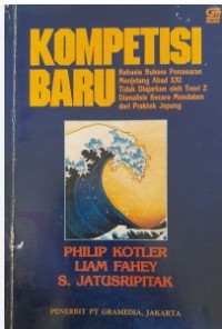 Kompetisi Baru : Rahasia Sukses Pemasaran Menjelang Abad XXI Tidak diajarkan oleh Teori Z Dianalisis Secara Mendalam dari Praktek Jepang / Philip Kotler