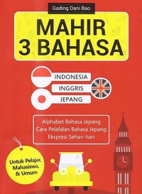 Mahir 3 Bahasa (Indonesia-Inggris-Jepang) : Alphabet Bahasa Jepang Cara Pelafalan Bahasa Jepang Ekspresi Sehari-Hari / Gading Dani Bao