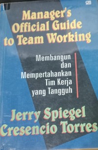 Manager's Official Guide to Team Working : Membangun dan Mempertahankan Tim Kerja yang Tangguh / Jerry Spiegel