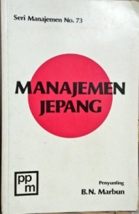 Manajemen Jepang : Antologi tentang Pertumbuhan dan Posisi Manajemen Jepang Dewasa Ini / B.N Marbun