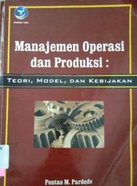 Manajemen Operasi dan Produksi : Teori, Model dan Kebijakan / Pontas M. Pardede