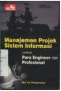 Manajemen Projek Sistem Informasi : untuk Para Engineer dan Profesional / Nur Ali Widyanahar