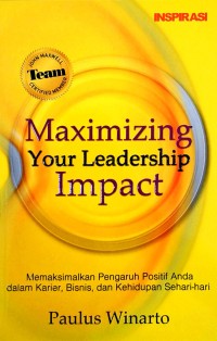 Maximizing Your Leadership Impact : Memaksimalkan Pengaruh Positif Anda Dalam Karier,Bisnis,Dan Kehidupan Sehari-hari / Paulus Winarto