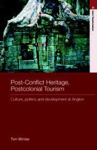 Post- Conflict Heriage Postcolonial Tourism : Culture, Politics, and Development At Angkor / Tim Winter